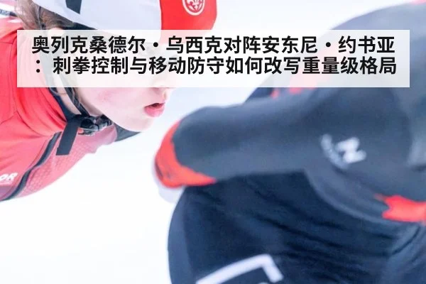 奥列克桑德尔·乌西克对阵安东尼·约书亚:刺拳控制与移动防守如何改写重量级格局