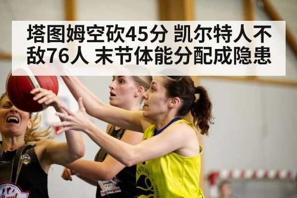 塔图姆空砍45分 凯尔特人不敌76人 末节体能分配成隐患