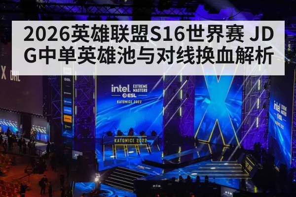 2026英雄联盟S16世界赛 JDG中单英雄池与对线换血解析