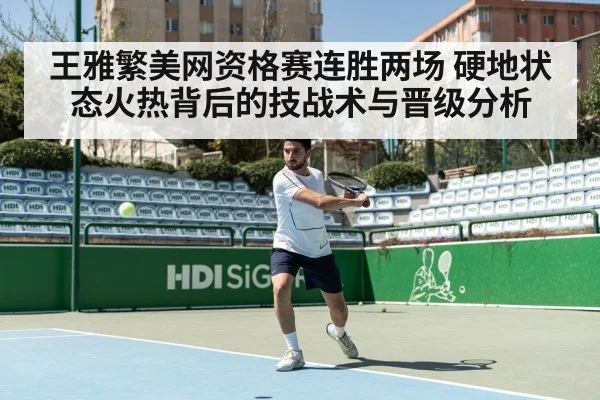 王雅繁美网资格赛连胜两场 硬地状态火热背后的技战术与晋级分析